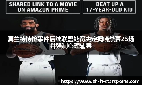 莫兰特持枪事件后续联盟处罚决定揭晓禁赛25场并强制心理辅导