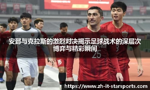 安郅与克拉斯的激烈对决揭示足球战术的深层次博弈与精彩瞬间