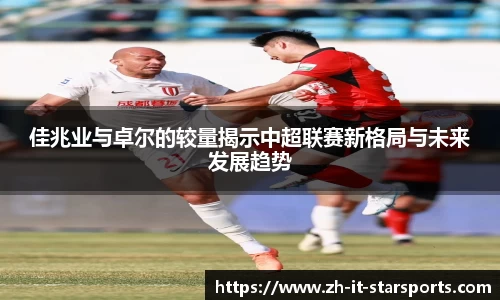 佳兆业与卓尔的较量揭示中超联赛新格局与未来发展趋势