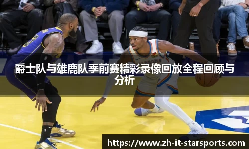 爵士队与雄鹿队季前赛精彩录像回放全程回顾与分析