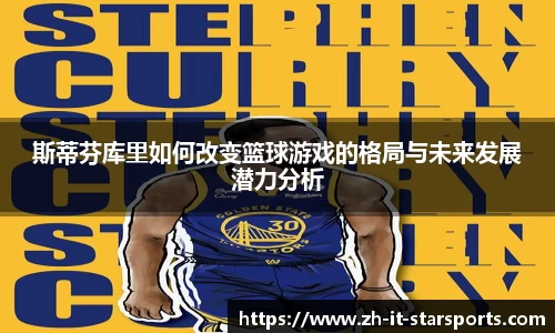 斯蒂芬库里如何改变篮球游戏的格局与未来发展潜力分析