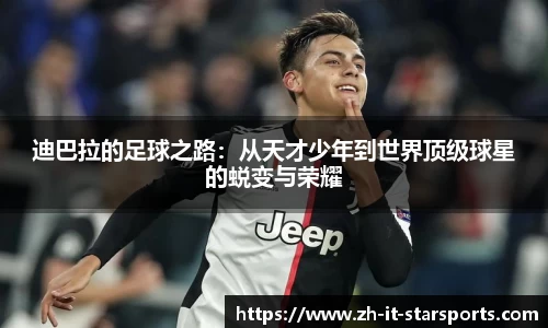 迪巴拉的足球之路：从天才少年到世界顶级球星的蜕变与荣耀