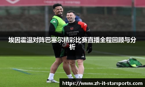 埃因霍温对阵巴塞尔精彩比赛直播全程回顾与分析