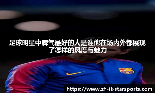 足球明星中脾气最好的人是谁他在场内外都展现了怎样的风度与魅力