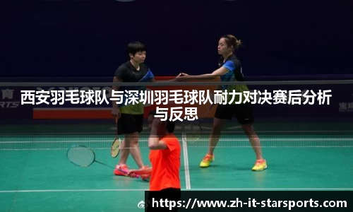 西安羽毛球队与深圳羽毛球队耐力对决赛后分析与反思