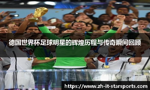 德国世界杯足球明星的辉煌历程与传奇瞬间回顾