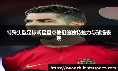 特殊头型足球明星盘点他们的独特魅力与球场表现