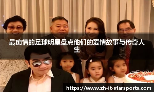 最痴情的足球明星盘点他们的爱情故事与传奇人生